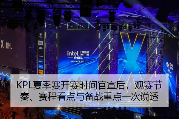 KPL夏季赛开赛时间官宣后，观赛节奏、赛程看点与备战重点一次说透